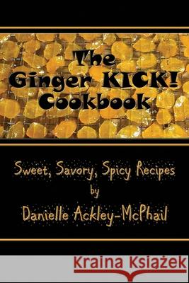 The Ginger KICK! Cookbook Ackley-McPhail, Danielle 9781942990949