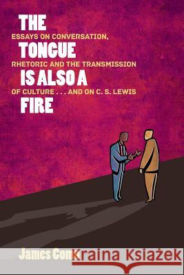The Tongue is Also a Fire: Essays on Conversation, Rhetoric and the Transmission of Culture . . . and on C. S. Lewis Como, James 9781943003044 World Encounter Institute/New English Review
