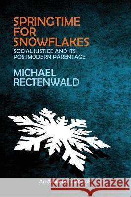 Springtime for Snowflakes: 'Social Justice' and Its Postmodern Parentage Michael Rectenwald 9781943003181