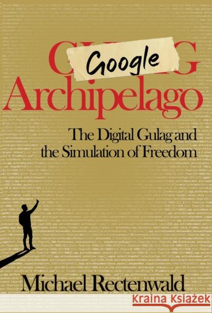 Google Archipelago: The Digital Gulag and the Simulation of Freedom Michael Rectenwald 9781943003280