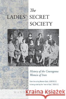 The Ladies' Secret Society: History of the Courageous Women of Iran Manda Zand Ervin 9781943003334 World Encounter Institute/New English Review 