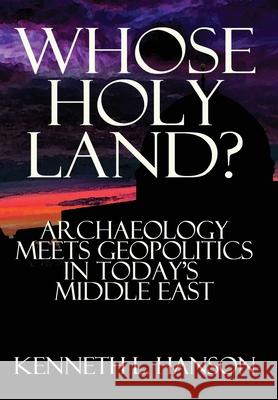 Whose Holy Land?: Archaeology Meets Geopolitics in Today's Middle East Kenneth L Hanson (University of Central Florida) 9781943003396