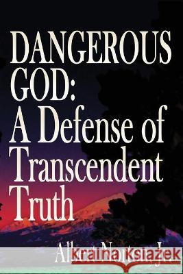 Dangerous God: A Defense of Transcendent Truth Albert Norton 9781943003495 World Encounter Institute/New English Review 