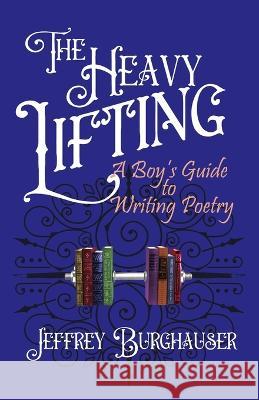 The Heavy Lifting: A Boy\'s Guide to Writing Poetry Jeffrey Burghauser 9781943003785 World Encounter Institute/New English Review