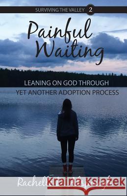 Painful Waiting: Leaning On God Through Yet Another Adoption Process Alspaugh, Rachelle D. 9781943004072 Authenticity Book House