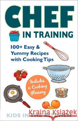 Chef in Training: 100+ Easy & Yummy Recipes with Cooking Tips Kids In the Kitchen 9781943016136 Kitchen Ink Publishing