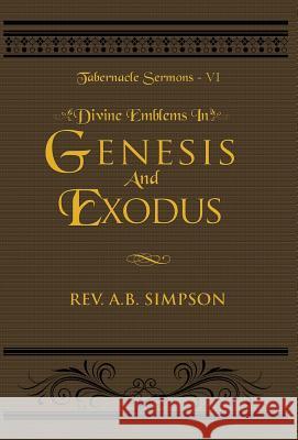 Divine Emblems in Genesis And Exodus: Tabernacle Sermons VI Albert B Simpson 9781943033331