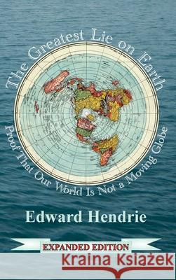 The Greatest Lie on Earth: Proof That Our World Is Not a Moving Globe Hendrie, Edward 9781943056057 Great Mountain Publishing