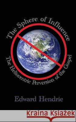 The Sphere of Influence: The Heliocentric Perversion of the Gospel Edward Hendrie 9781943056071 Great Mountain Publishing