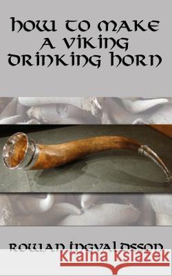 How to Make a Viking Drinking Horn Rowan Ingvaldsson 9781943066131 Spangenhelm Publishing