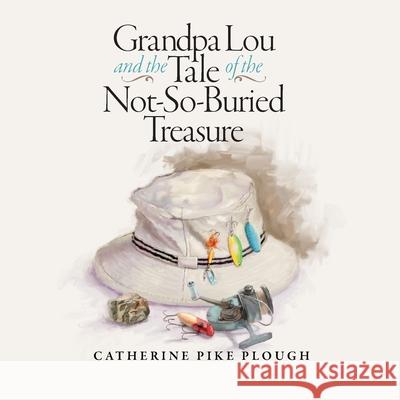 Grandpa Lou and the Tale of the Not-So-Buried Treasure Catherine Pike Plough 9781943070916 Spark Publications