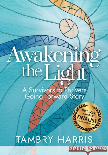 Awakening the Light: A Survivors to Thrivers Going-Forward Story Tambry Harris 9781943070947 Spark Publications