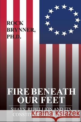 Fire Beneath Our Feet: Shays' Rebellion and Its Constitutional Impact Rock Brynne 9781943103195 Distinct Press