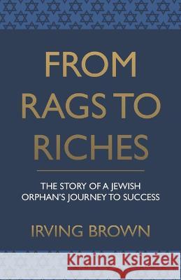 From Rags to Riches: The Story of A Jewish Orphan's Journey To Success Kytka Jezek Irving Brown  9781943103294 Distinct Press