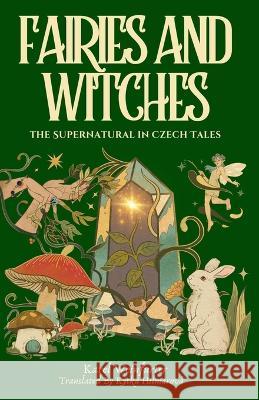 Fairies and Witches: Fairytales and Mysteries of the Supernatural Kytka Hilmarova Karel Weinfurter  9781943103317 Czech Revival Publishing