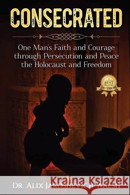 Consecrated: One Man's Faith and Courage through Persecution and Peace, the Holocaust, and Freedom Walsh, Alix J. 9781943106264 Storehouse Media Group