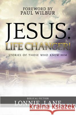 Jesus: Life Changer!: Stories of Those Who Knew Him Lonnie Lane 9781943106288