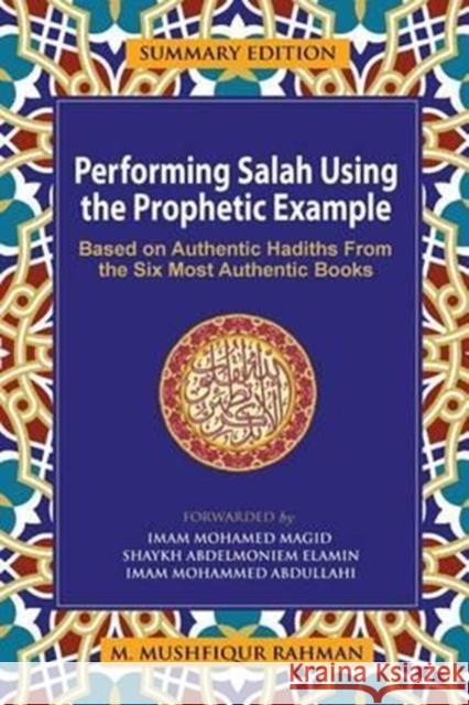 Performing Salah Using the Prophetic Example (Summary Edition): Based on Authentic Hadiths from the Six Most Authentic Books M. Mushfiqur Rahman 9781943108022 