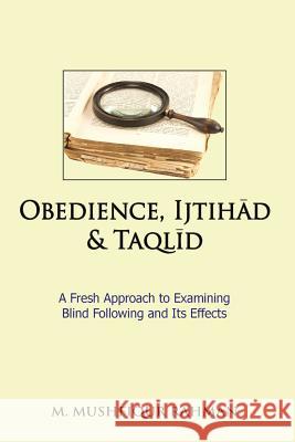 Obedience, Ijtihad & Taqlid: A Fresh Approach to Examining Blind Following and Its Effects M. Mushfiqur Rahman 9781943108046 Fitrah Press