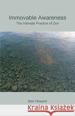 Immovable Awareness: The Intimate Practice of Zen Ben Howard 9781943115167 Whitlock Publishing