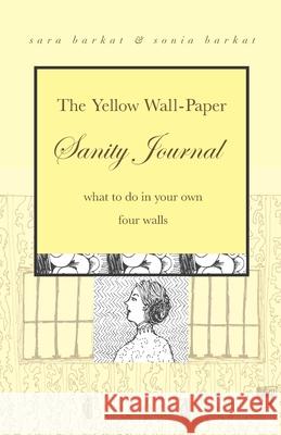 The Yellow Wall-Paper Sanity Journal: What to Do in Your Own Four Walls Sonia Barkat, Sara Barkat 9781943120468