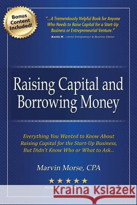 Raising Capital and Borrowing Money: Everything You Wanted to Know About Raising Capital for the Start-Up Business Marvin Morse 9781943127696 Emerge Publishing Group, LLC