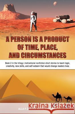 A Person Is a Product of Time, Place, and Circumstances: Book 2 in the trilogy: motivational nonfiction short stories to teach logic, creativity, new Gakuba, Alla P. 9781943131112 Know-How Skills