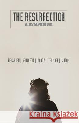 The Resurrection: A Symposium D. L. Moody Alexander MacLaren Charles Spurgeon 9781943133154 Gideon House Books