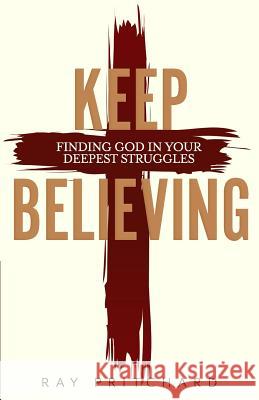 Keep Believing: Finding God in Your Deepest Struggles (2019 Edition) Ray Pritchard 9781943133734