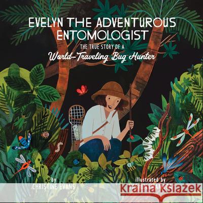 Evelyn the Adventurous Entomologist: The True Story of a World-Traveling Bug Hunter Christine Evans Yasmin Imamura 9781943147663 Innovation Press