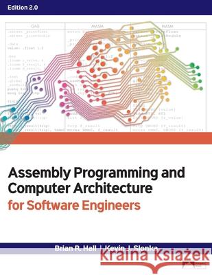 Assembly Programming and Computer Architecture for Software Engineers, Edition 2.0 Brian R. Hall Kevin J. Slonka 9781943153824 Prospect Press