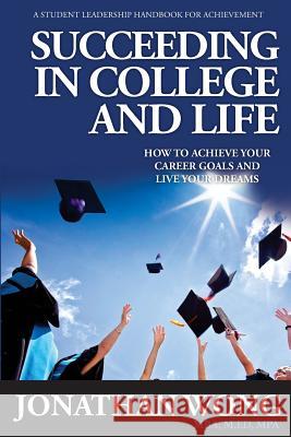 Succeeding In College and Life: How to Achieve Your Goals and Live Your Dreams Wong, Jonathan Kama 9781943164301
