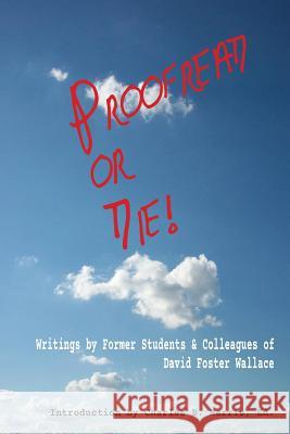 Proofread or Die!: Writings by Former Students & Colleagues of David Foster Wallace Charles B. Harris Jane L. Carman Becky Bradway 9781943170159