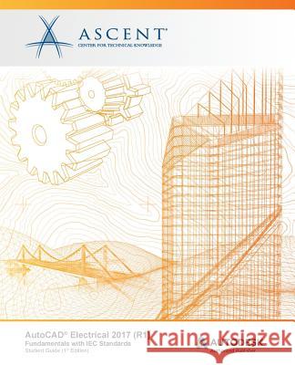 AutoCAD Electrical 2017 (R1): Fundamentals with IEC Standards: Autodesk Authorized Publisher Ascent -. Center for Technical Knowledge 9781943184330