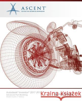 Autodesk Inventor 2017 (R1): Advanced Part Modeling: Autodesk Authorized Publisher Ascent -. Center for Technical Knowledge 9781943184378 Ascent, Center for Technical Knowledge