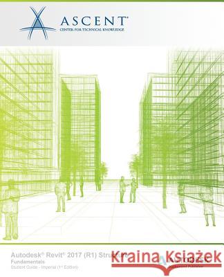 Autodesk Revit 2017 (R1) Structure Fundamentals: Autodesk Authorized Publisher Ascent -. Center for Technical Knowledge 9781943184460 Ascent, Center for Technical Knowledge