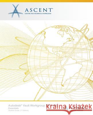 Autodesk Vault Workgroup 2017 (R1) Essentials: Autodesk Authorized Publisher Ascent -. Center for Technical Knowledge 9781943184668 Ascent, Center for Technical Knowledge