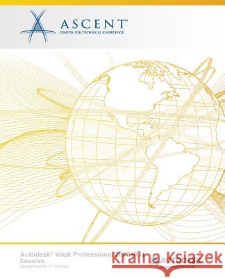 Autodesk Vault Professional 2017 (R1) Essentials: Autodesk Authorized Publisher Ascent -. Center for Technical Knowledge 9781943184675 Ascent, Center for Technical Knowledge