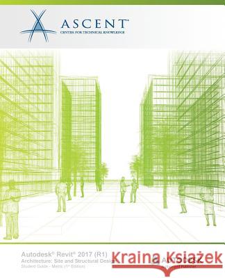 Autodesk Revit 2017 (R1) Architecture: Site and Structural Design - Metric: Autodesk Authorized Publisher Ascent -. Center for Technical Knowledge 9781943184767 Ascent, Center for Technical Knowledge