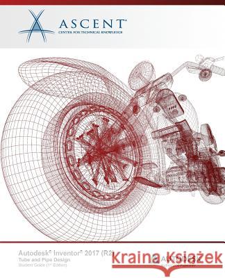 Autodesk Inventor 2017 (R2) Tube and Pipe Design: Autodesk Authorized Publisher Ascent -. Center for Technical Knowledge 9781943184835 Ascent, Center for Technical Knowledge