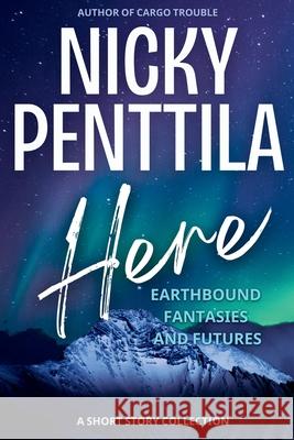 Here: Earthbound Fantasies and Futures Nicky Penttila 9781943192489 Wondrous Publishing