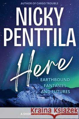 Here: Earthbound Fantasies and Futures Nicky Penttila 9781943192519 Wondrous Publishing