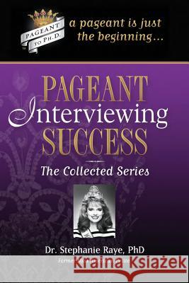 Pageant Interviewing Success: The Collected Series Stephanie Raye 9781943193110