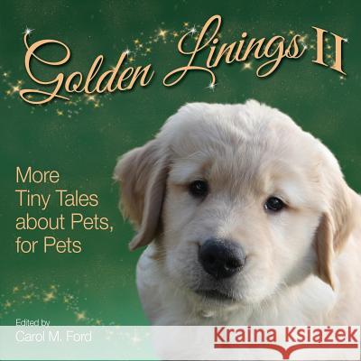 Golden Linings II: More Tiny Tales about Pets, for Pets Carol M Ford 9781943201273