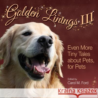 Golden Linings III: Even More Tiny Tales about Pets, For Pets Carol M Ford 9781943201402 Am Ink Publishing