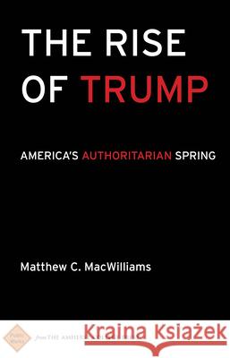 The Rise of Trump: America's Authoritarian Spring Matthew C. Macwilliams 9781943208029 Amherst College