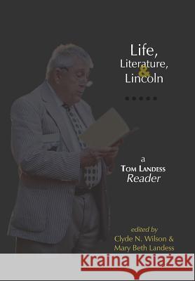 Life, Literature, and Lincoln: A Tom Landess Reader Thomas Hilditch Landess Mary Beth Landess Clyde N. Wilson 9781943218004 Chronicles Press/The Rockford Institute