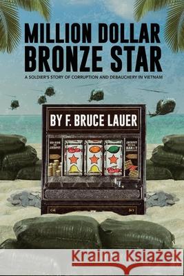 Million Dollar Bronze Star: A Solider's Story of Corruption and Debauchery in Vietnam F Bruce Lauer 9781943226436 Tactical 16