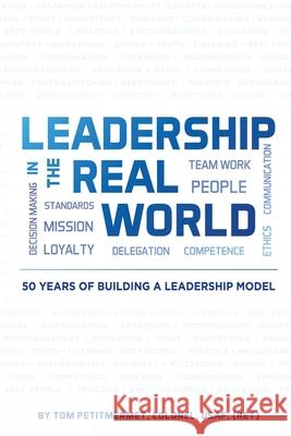 Leadership in the Real World: 50 Years of Building a Leadership Mode Tom Petitmermet 9781943226573 Tactical 16 Publishing