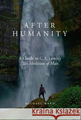 After Humanity: A Commentary on C.S. Lewis' Abolition of Man Michael Ward 9781943243778